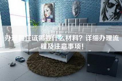 办理暂住证需要什么材料？详细办理流程及注意事项！-第1张图片