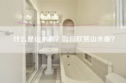 什么是山水画？如何欣赏山水画？-第1张图片