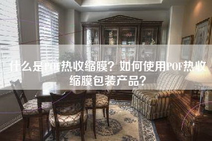 什么是POF热收缩膜？如何使用POF热收缩膜包装产品？-第1张图片