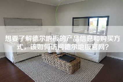 想要了解德尔地板的产品信息和购买方式，该如何访问德尔地板官网？-第1张图片