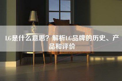 LG是什么意思？解析LG品牌的历史、产品和评价-第1张图片