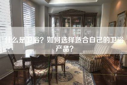 什么是卫浴？如何选择适合自己的卫浴产品？-第1张图片