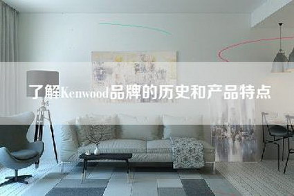 了解Kenwood品牌的历史和产品特点-第1张图片