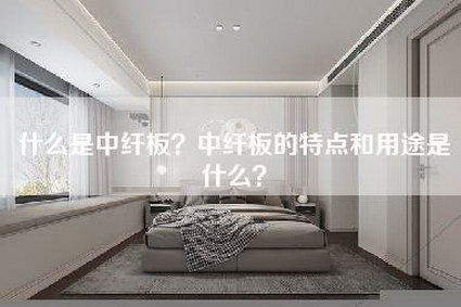 什么是中纤板？中纤板的特点和用途是什么？-第1张图片