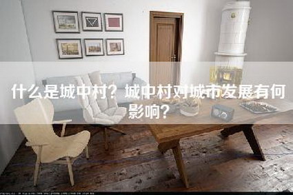 什么是城中村？城中村对城市发展有何影响？-第1张图片