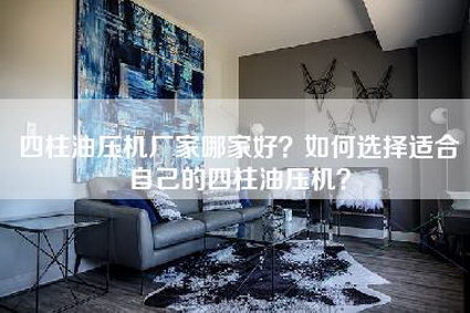 四柱油压机厂家哪家好？如何选择适合自己的四柱油压机？-第1张图片