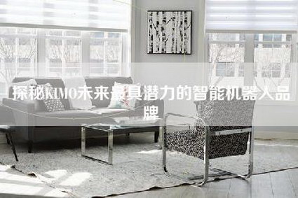 探秘KIMO未来最具潜力的智能机器人品牌-第1张图片