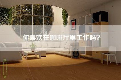 你喜欢在咖啡厅里工作吗？-第1张图片