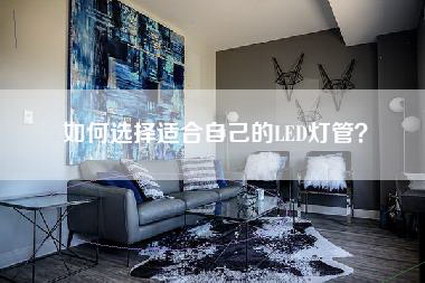 如何选择适合自己的LED灯管？-第1张图片