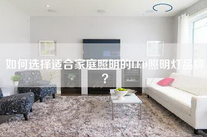 如何选择适合家庭照明的LED照明灯品牌？-第1张图片