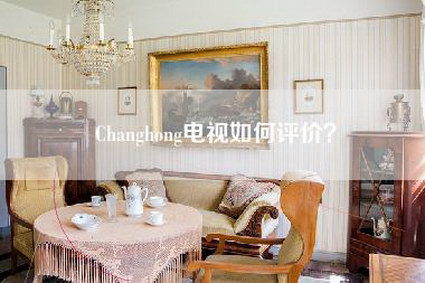 Changhong电视如何评价？-第1张图片