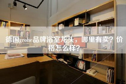 德国grohe品牌浴室龙头，哪里有卖？价格怎么样？-第1张图片