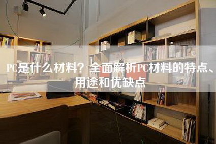 PC是什么材料？全面解析PC材料的特点、用途和优缺点-第1张图片