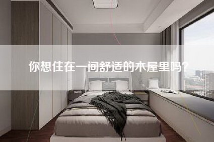 你想住在一间舒适的木屋里吗？-第1张图片