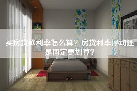 买房贷款利率怎么算？房贷利率浮动还是固定更划算？-第1张图片