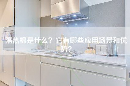 隔热棉是什么？它有哪些应用场景和优势？-第1张图片