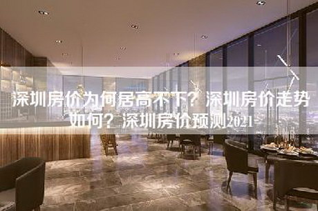 深圳房价为何居高不下？深圳房价走势如何？深圳房价预测2021-第1张图片