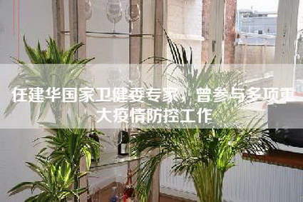 任建华国家卫健委专家，曾参与多项重大疫情防控工作-第1张图片