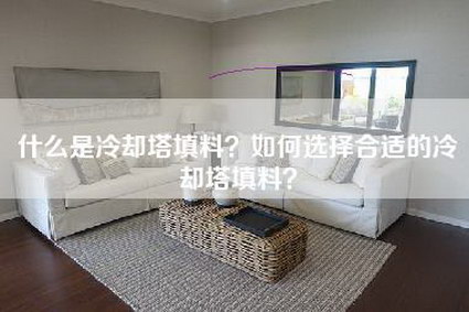 什么是冷却塔填料？如何选择合适的冷却塔填料？-第1张图片