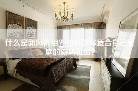 什么是新风机组？如何选择适合自己家庭的新风机组？-第1张图片