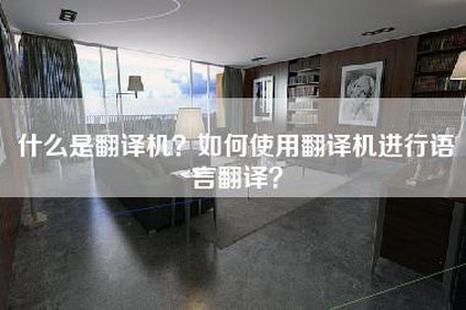 什么是翻译机？如何使用翻译机进行语言翻译？-第1张图片