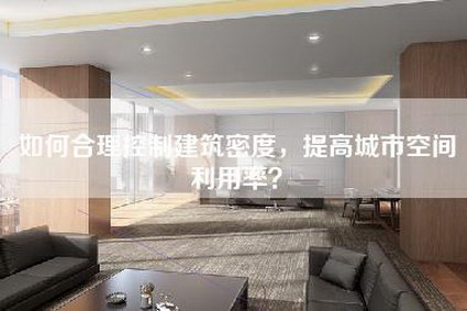 如何合理控制建筑密度，提高城市空间利用率？-第1张图片