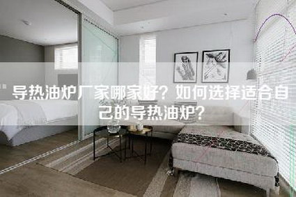 导热油炉厂家哪家好？如何选择适合自己的导热油炉？-第1张图片