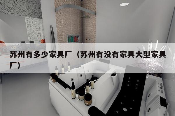 苏州有多少家具厂（苏州有没有家具大型家具厂）-第1张图片