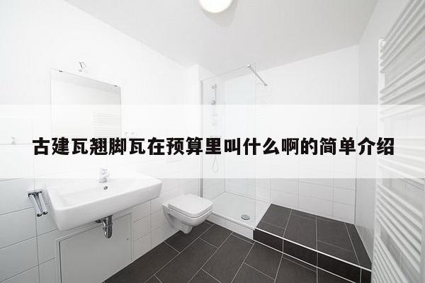 古建瓦翘脚瓦在预算里叫什么啊的简单介绍-第1张图片