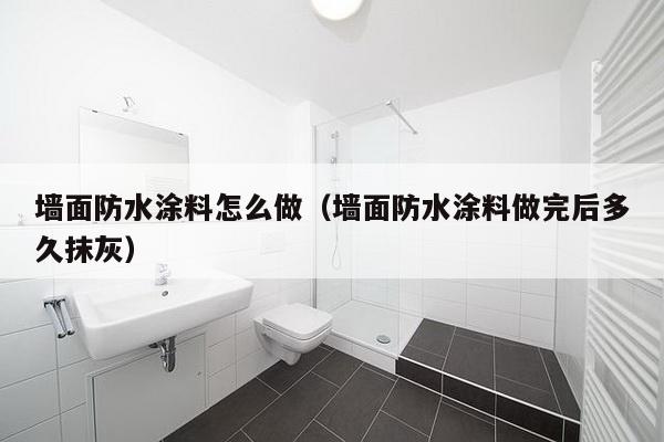 墙面防水涂料怎么做（墙面防水涂料做完后多久抹灰）-第1张图片