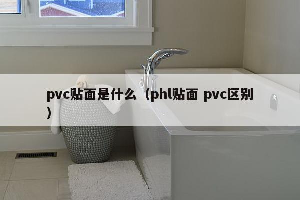 pvc贴面是什么（phl贴面 pvc区别）-第1张图片