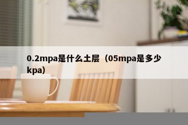 0.2mpa是什么土层（05mpa是多少kpa）-第1张图片