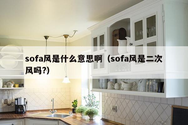 sofa风是什么意思啊（sofa风是二次风吗?）-第1张图片