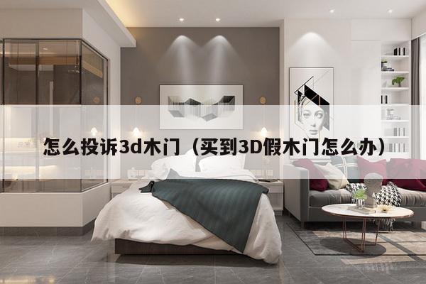 怎么投诉3d木门（买到3D假木门怎么办）-第1张图片