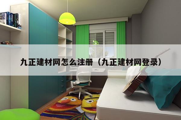 九正建材网怎么注册（九正建材网登录）-第1张图片