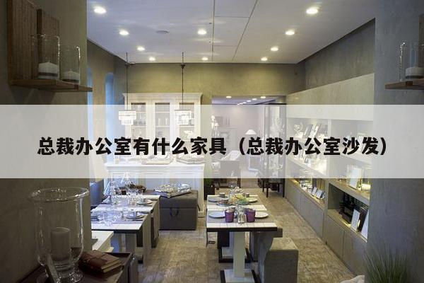 总裁办公室有什么家具（总裁办公室沙发）-第1张图片