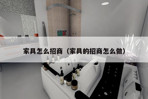 家具怎么招商（家具的招商怎么做）-第1张图片