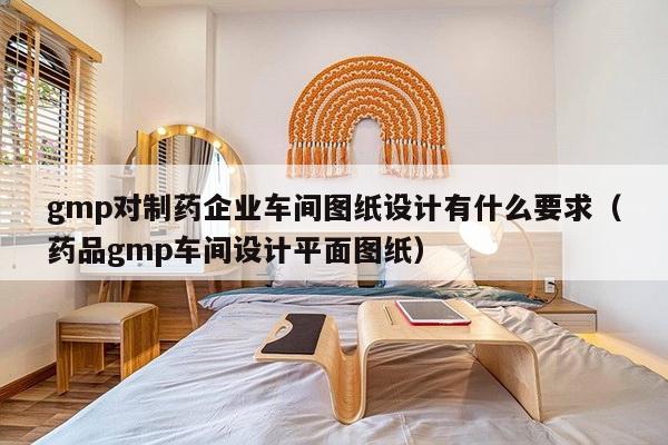 gmp对制药企业车间图纸设计有什么要求（药品gmp车间设计平面图纸）-第1张图片