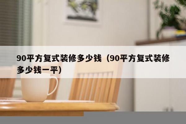 90平方复式装修多少钱（90平方复式装修多少钱一平）-第1张图片