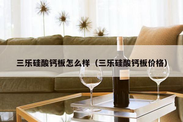 三乐硅酸钙板怎么样（三乐硅酸钙板价格）-第1张图片