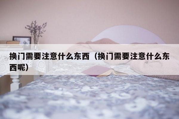 换门需要注意什么东西（换门需要注意什么东西呢）-第1张图片