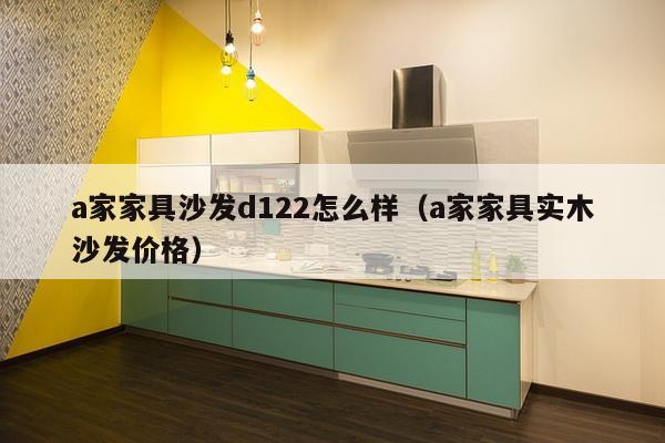 a家家具沙发d122怎么样（a家家具实木沙发价格）-第1张图片