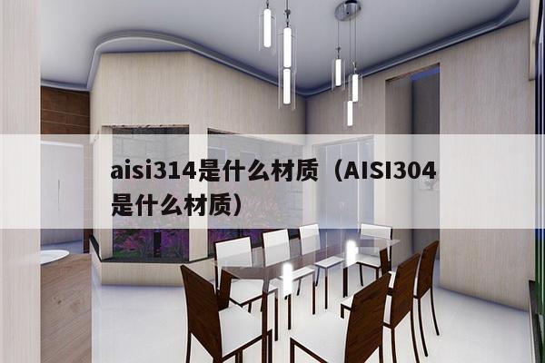 aisi314是什么材质（AISI304是什么材质）-第1张图片