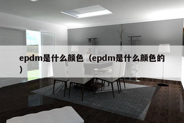 epdm是什么颜色（epdm是什么颜色的）-第1张图片