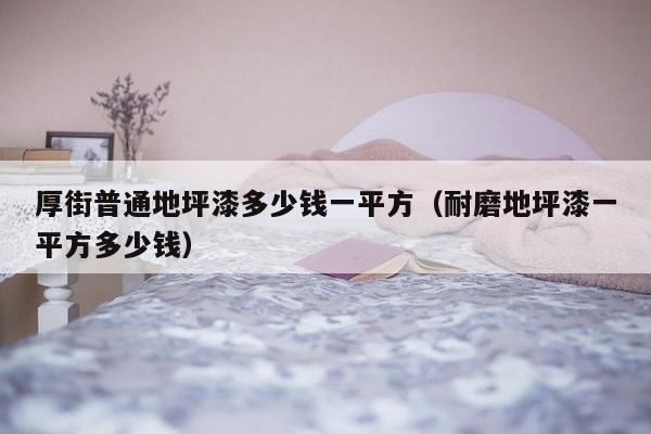 厚街普通地坪漆多少钱一平方（耐磨地坪漆一平方多少钱）-第1张图片