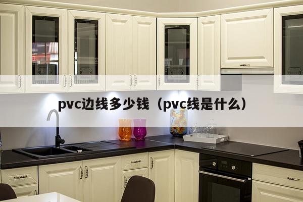 pvc边线多少钱（pvc线是什么）-第1张图片