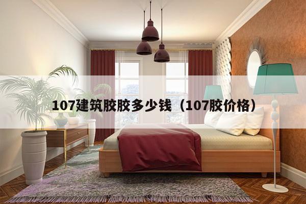 107建筑胶胶多少钱（107胶价格）-第1张图片