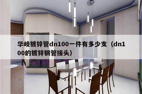 华岐镀锌管dn100一件有多少支（dn100的镀锌钢管接头）-第1张图片