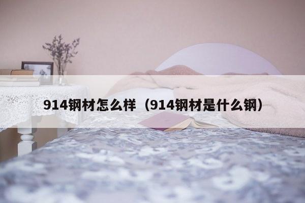 914钢材怎么样（914钢材是什么钢）-第1张图片