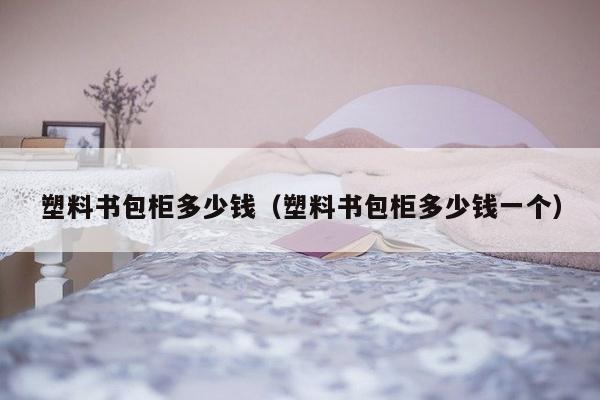 塑料书包柜多少钱（塑料书包柜多少钱一个）-第1张图片